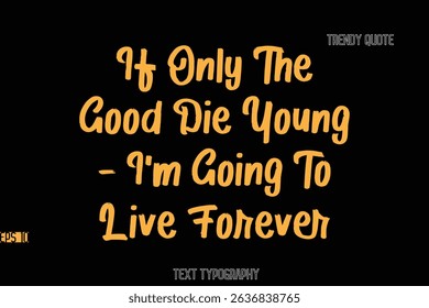 If Only The Good Die Young- I'm Going To Live Forever Stylish Bold Text Typography Quote For T-Shirt Designs