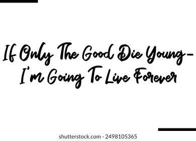 If Only The Good Die Young- Im Going To Live Forever Stylish Typography Text Saying