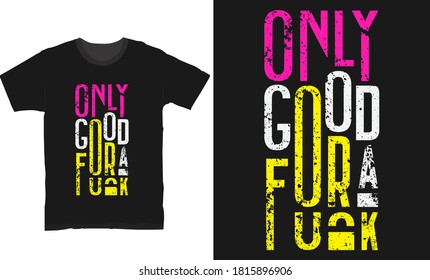 ONLY GOOD FOR A FUCK'' typography apparel vector t shirt or mug design. 