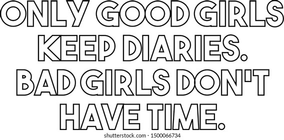 Only good girls keep diaries Bad girls do not have time