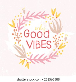 Only Good Vibes inspiration background. Hand drawn floral wreath with quote in pastel pink and yellow colors. Cute floral wreath with inspirational text for poster or card design.