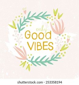 Only Good Vibes inspiration background. Hand drawn floral wreath with quote in pastel colors. Cute floral wreath with inspirational text for poster or card design.