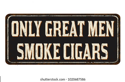 Only great men smoke cigars vintage rusty metal sign on a white background, vector illustration