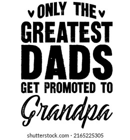 only the greatest dads get promoted to grandpais a vector design for printing on various surfaces like t shirt, mug etc. 
