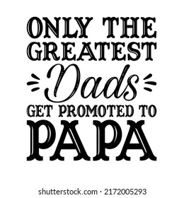 Only The Greatest Dads Get Promoted To Papa is a vector design for printing on various surfaces like t shirt, mug etc.  