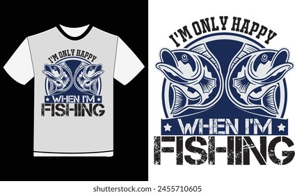 I'm Only Happy When I'm Fishing , Father's Day T-Shirt Design , Vector Shirt , Print Shirt , Dad T-Shirt