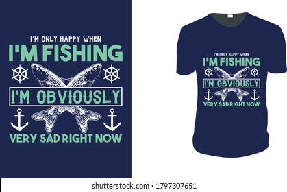 I’m Only Happy When I'm Fishing I'm Obviously Very Sad Right Now. Fishing T-Shirt, Fishing Vector graphic for t shirt. Vector graphic, typographic poster or t-shirt.Fishing style background.