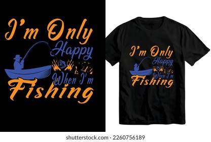 I'm only happy when I'm fishing t-shirt design
