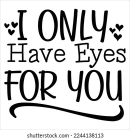 I Only Have Eyes For You, Happy valentine's day shirt Design Print Template Gift For Valentine's