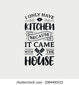 I Only Have A Kitchen Because It Came With The House lettering, funny kitchen quote for sign, poster and much more