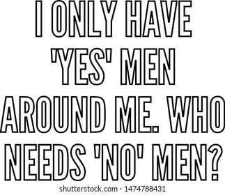 I only have yes men around me Who needs no men