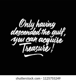 Only having descended the gulf, you can acquire treasure. Hand drawn brush calligraphy. Isolated on black background.