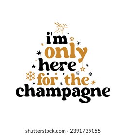 I'm only here for the champagne,Happy new year 2024 t shirt design holiday Stickers, New Year quotes, Cut File Cricut, Silhouette, new year hand lettering typography vector illustration, eps