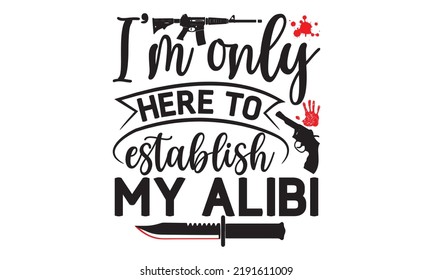 I’m only here to establish my alibi- Crime t-shirt design, True Crime Queen Printable Vector Illustration, svg, Printable Vector Illustration,  typography, graphics, typography art lettering compositi