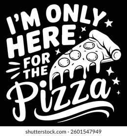 I'M ONLY HERE FOR graphic design for PIZZA lovers