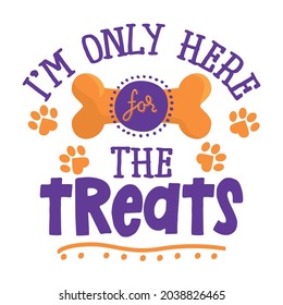 I am only here for the treats - words with dog footprint. - funny pet vector saying with puppy paw, heart and bone. Good for posters, textiles, gifts, t shirts. Halloween gift for dog lovers.