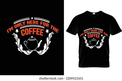 I'M ONLY HERE...COFFEE T SHIRT DESIGN