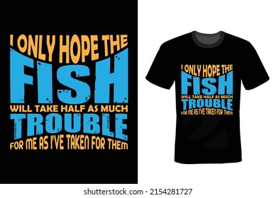 I only hope the fish will take half as much trouble for me as I’ve taken for them. Fishing T shirt design, vintage, typography