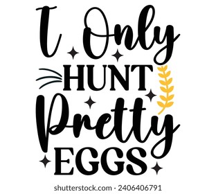 I Only Hunt Pretty Eggs T-shirt, Happy easter T-shirt, spring holiday, Easter Cut File,  Bunny and spring T-shirt, Egg for Kids, Easter Funny Quotes