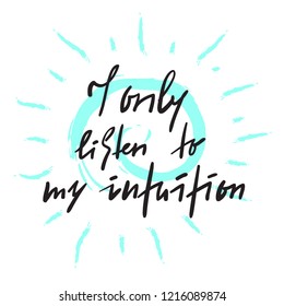 I only listen to my intuition -inspire and motivational quote. Hand drawn beautiful lettering. Print for inspirational poster, t-shirt, bag, cups, card, flyer, sticker, badge. Elegant calligraphy sign