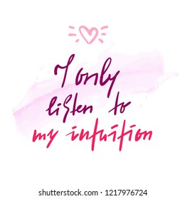 I only listen to my intuition -inspire and motivational quote. Hand drawn beautiful lettering. Print for inspirational poster, t-shirt, bag, cups, card, flyer, sticker, badge. Elegant calligraphy sign