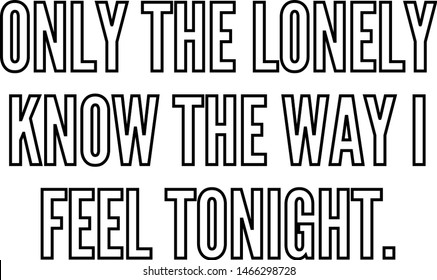 Only the lonely know the way I feel tonight