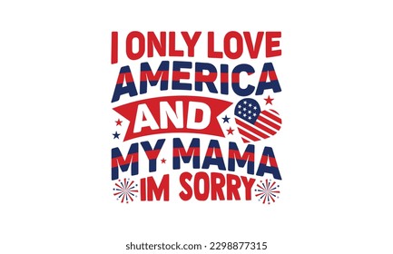 I Only Love America And My Mama Im Sorry - 4th of July SVG Design, Calligraphy graphic design, t-shirts, bags, posters, cards, Mug and EPS, for Cutting Machine, Silhouette Cameo, Cricut.