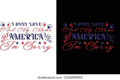 I Only Love America And My Mama I'm Sorry   Svg, 4th Of July Shirt
