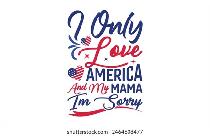 I Only Love America And My Mama Im Sorry - Diseño de camisetas del 4 de julio, Diseño de tipografía, Descarga ahora para usar en camisetas, Taza, Libro y funda de almohada. 4 de julio Paquete.