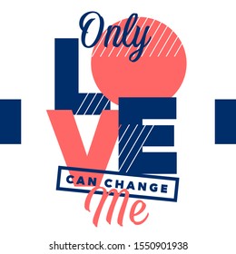 Only love can change me. Tee print with slogan. Typography for t shirt, hoody or sweatshirt. Playful letters, geometric style.