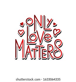 Only love matters - vector illustration with hand lettering. Poster. Declaration of love, Valentine's Day greetings, love message, gift sticker, greeting card, cake decoration, interior design