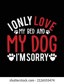 I Only Love My Bed And My Dog I'm Sorry Funny T-shirt Design