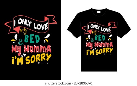 I only love my bed  my momma i'm sorry Family T-shirt Design, lettering typography quote. relationship merchandise design for print.