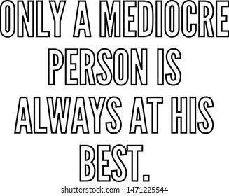 Only a mediocre person is always at his best