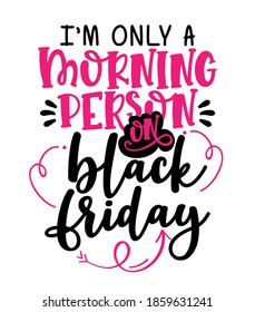 I am only a Morning Person on Black Friday - Funny humorous text design. Lettering card. Vector illustration for t shirt, gift, mug, banner, discounting, posters, social media, or other printing.