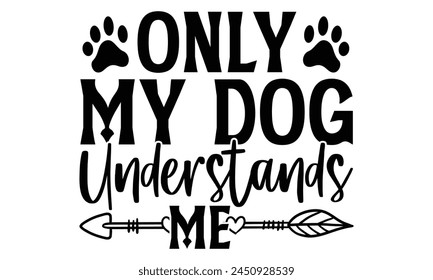 Only My Dog Understands Me - Dog T shirt Design, Handmade calligraphy vector illustration, used for poster, simple, lettering  For stickers, mugs, etc.