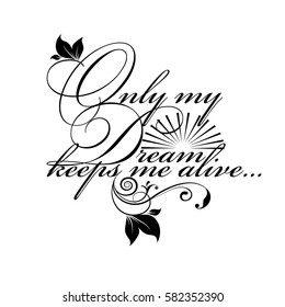 Only my dream keeps me alive. Vintage calligraphic isolated black  lettering text. Floral letters. Beautiful vector white  background with flowers,  leaves and sun.