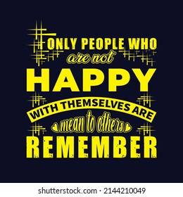 Only People Who are not happy with themselves are mean to others remember