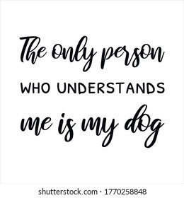 The Only Person Who Understands Me Is My Dog. Vector Quote