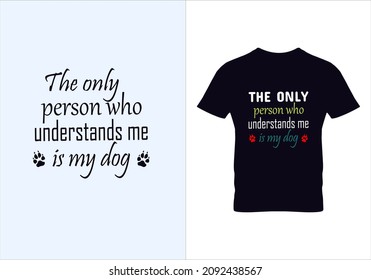 The Only Person Who Understands Me Is My Dog T T-shirt. Graphic Design. Typography Design. Inspirational Quotes. Modern Fashion. Beauty Fashion.