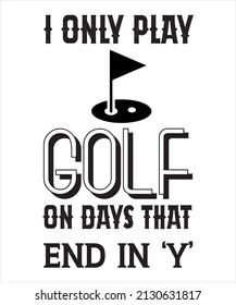 I ONLY PLAY GOLF ON DAYS THAT END IN 'Y'. GOLF T-SHIRT DESIGN