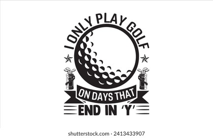 I only play golf on days that end in ‘y’ - Golf T Shirt Design, Handmade calligraphy vector illustration, Conceptual handwritten phrase calligraphic, Cutting Cricut and Silhouette, EPS 10 svg
