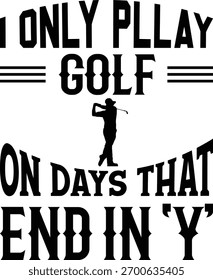 I Only Play Golf On Days That End 