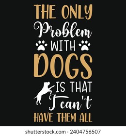 The only problem with dogs best dogs typography tshirt design