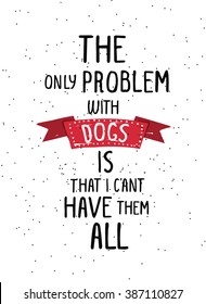 The only problem with dogs is that I can't have them all. Trendy hand drawn style hipster vector poster in black and white with grunge red ribbon. For t-shirt, tipografi, fabric. 