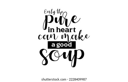 Sólo puro en el corazón puede hacer una buena sopa - Citas de comida con letras de diseño de camisetas, archivos de corte SVG, Caligrafía para afiches, Tipografía dibujada a mano