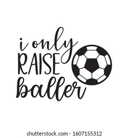 i only raise baller soccer family saying or pun vector design for print on sticker, vinyl, decal, mug and t shirt template