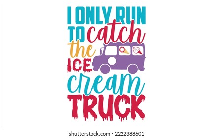 I Only Run To Catch The Ice Cream Truck - Ice Cream T shirt Design, Hand drawn vintage illustration with hand-lettering and decoration elements, Cut Files for Cricut Svg, Digital Download