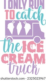 I Only Run To Catch The Ice Cream Truck - Ice Cream