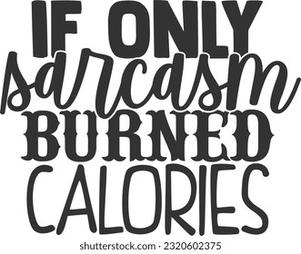 If Only Sarcasm Burned Calories - Funny Quote